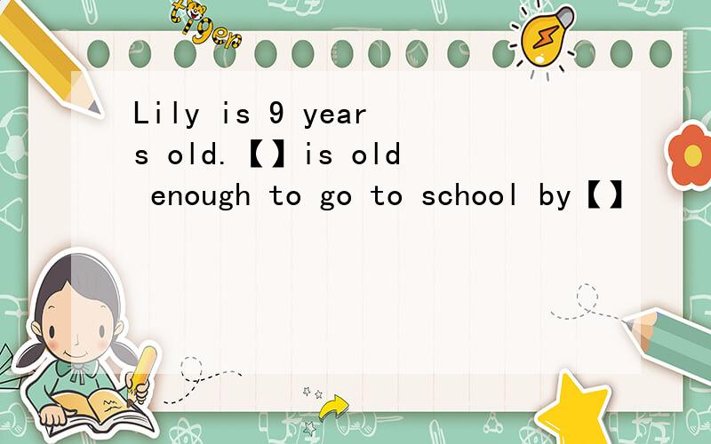 Lily is 9 years old.【】is old enough to go to school by【】