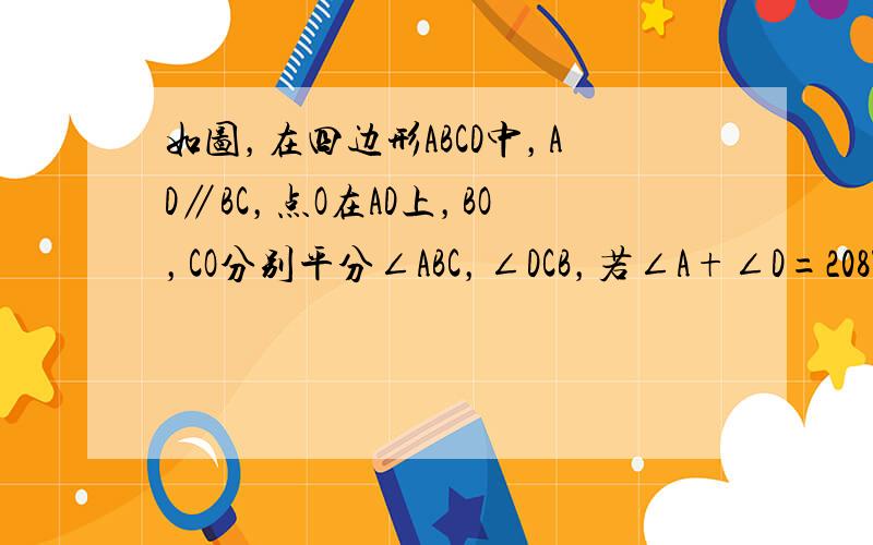 如图，在四边形ABCD中，AD∥BC，点O在AD上，BO，CO分别平分∠ABC，∠DCB，若∠A+∠D=208°，求∠O