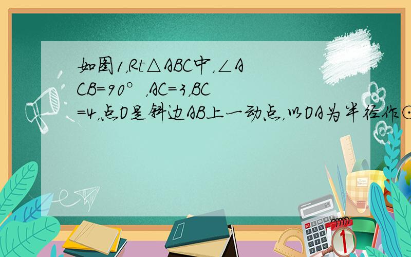 如图1，Rt△ABC中，∠ACB=90°，AC=3，BC=4，点O是斜边AB上一动点，以OA为半径作⊙O与AC边交于点P