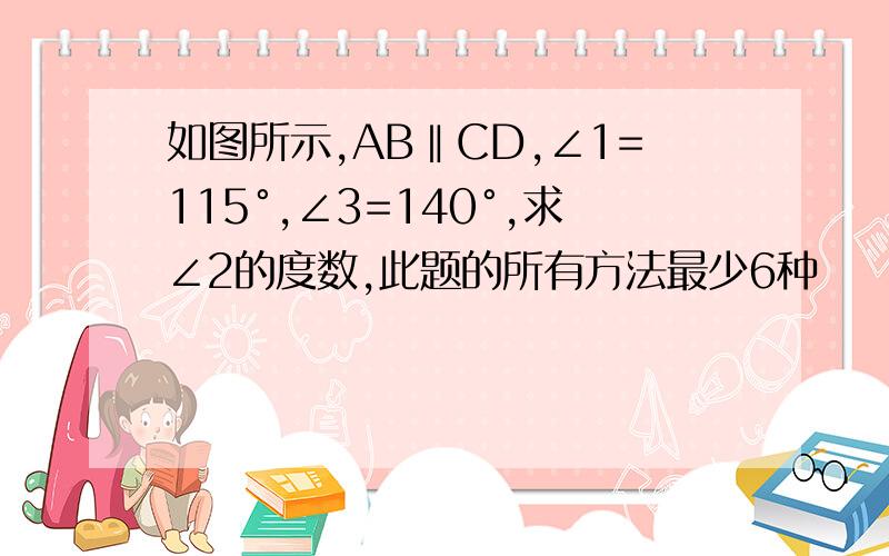 如图所示,AB‖CD,∠1=115°,∠3=140°,求∠2的度数,此题的所有方法最少6种