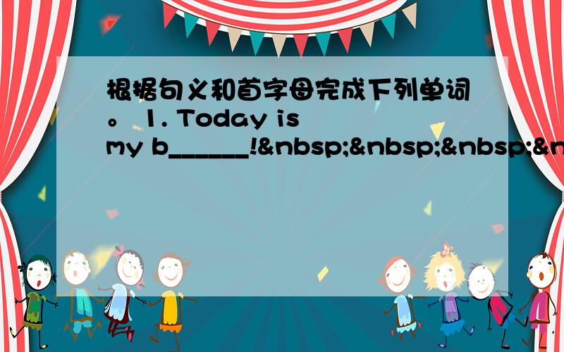 根据句义和首字母完成下列单词。 1. Today is my b______!   &nb