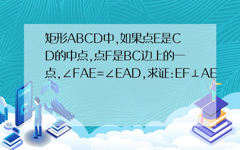 矩形ABCD中,如果点E是CD的中点,点F是BC边上的一点,∠FAE=∠EAD,求证:EF⊥AE