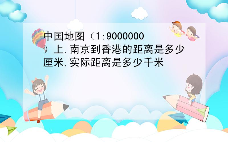 中国地图（1:9000000）上,南京到香港的距离是多少厘米,实际距离是多少千米