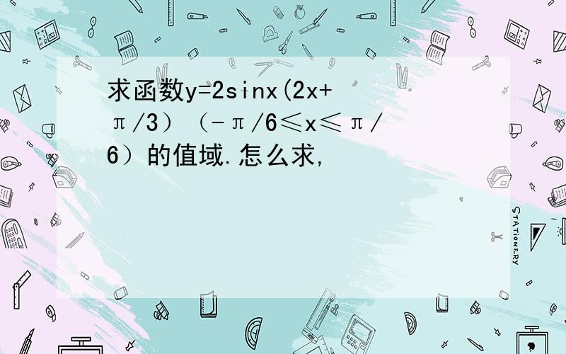 求函数y=2sinx(2x+π/3）（-π/6≤x≤π/6）的值域.怎么求,