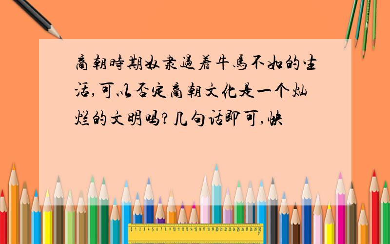 商朝时期奴隶过着牛马不如的生活,可以否定商朝文化是一个灿烂的文明吗?几句话即可,快