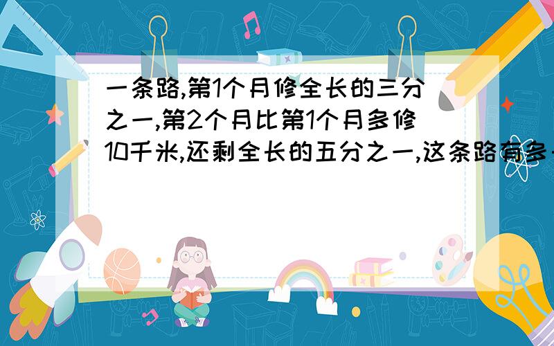 一条路,第1个月修全长的三分之一,第2个月比第1个月多修10千米,还剩全长的五分之一,这条路有多长?