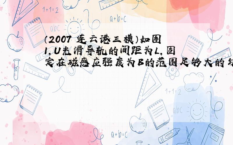 （2007•连云港三模）如图1，U光滑导轨的间距为L，固定在磁感应强度为B的范围足够大的匀强磁场中，磁场方向与导轨平面垂