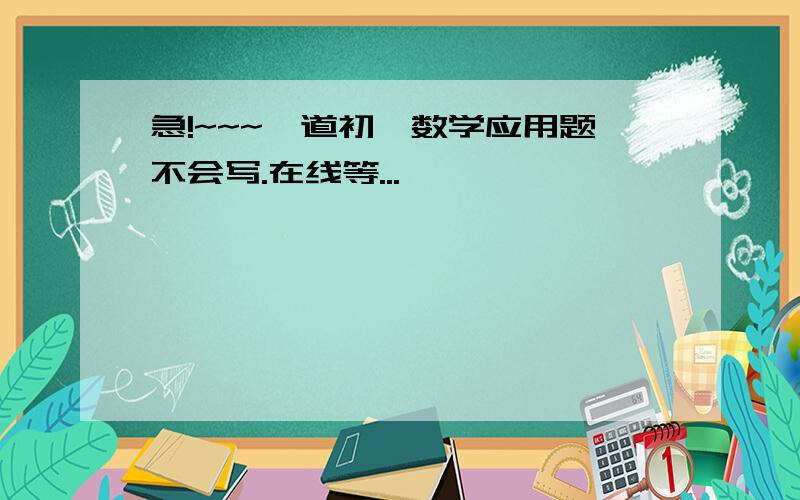 急!~~~一道初一数学应用题不会写.在线等...