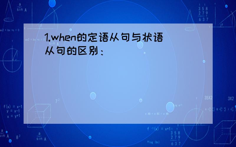 1.when的定语从句与状语从句的区别：