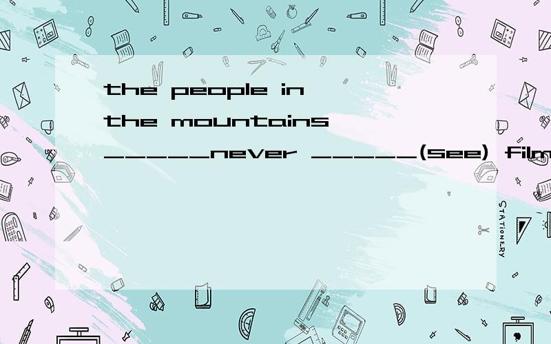 the people in the mountains _____never _____(see) films