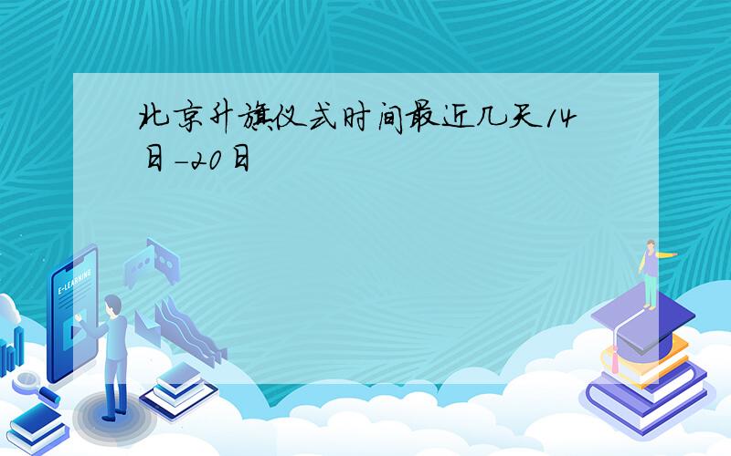 北京升旗仪式时间最近几天14日-20日