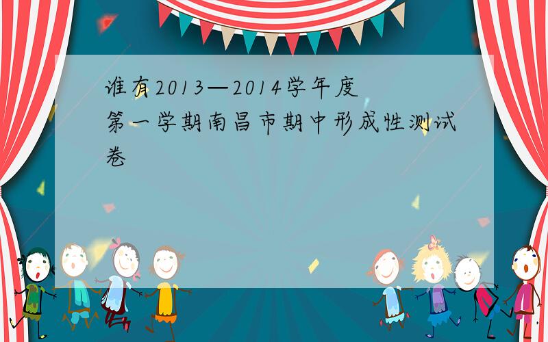 谁有2013—2014学年度第一学期南昌市期中形成性测试卷