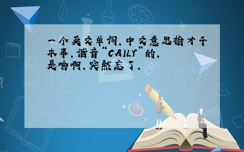 一个英文单词,中文意思指才干本事,谐音“CAILY”的,是啥啊,突然忘了,