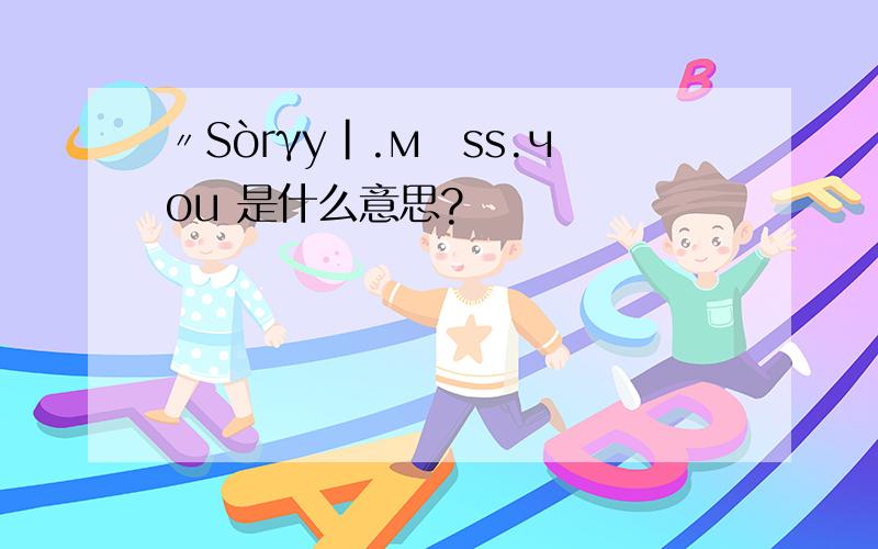 〃Sòrγy|.мīss.чou 是什么意思?