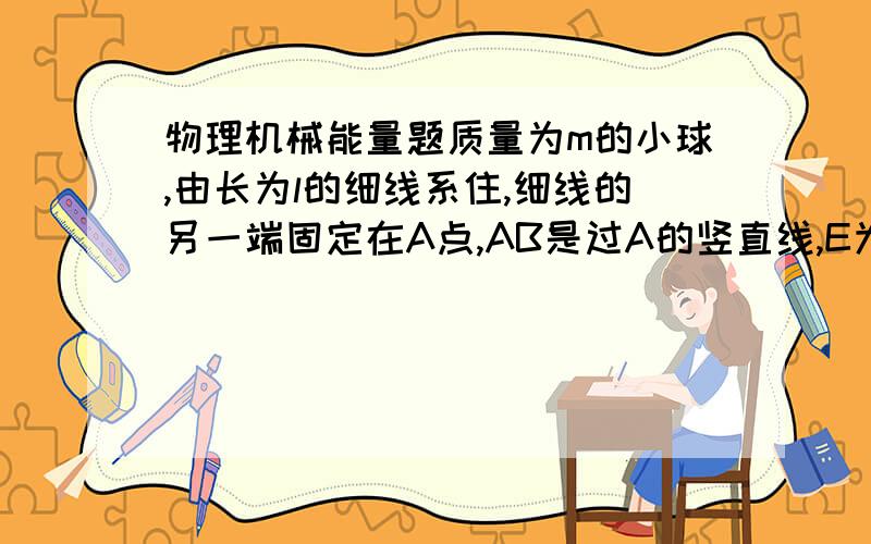 物理机械能量题质量为m的小球,由长为l的细线系住,细线的另一端固定在A点,AB是过A的竖直线,E为AB上一点,且AE=0