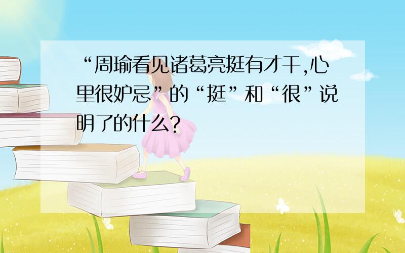 “周瑜看见诸葛亮挺有才干,心里很妒忌”的“挺”和“很”说明了的什么?