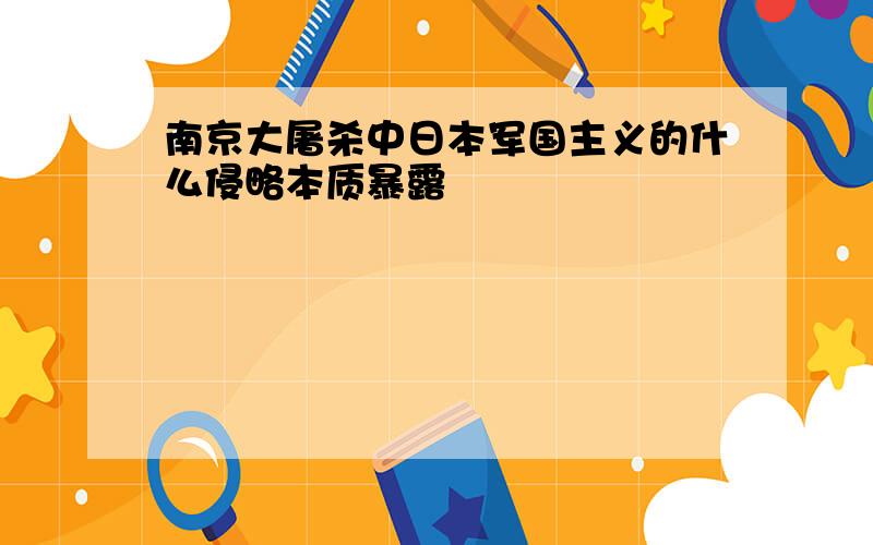 南京大屠杀中日本军国主义的什么侵略本质暴露