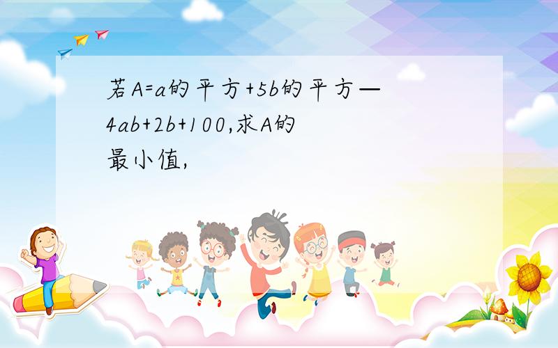 若A=a的平方+5b的平方—4ab+2b+100,求A的最小值,