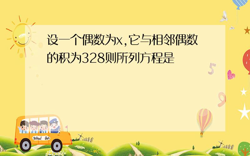 设一个偶数为x,它与相邻偶数的积为328则所列方程是