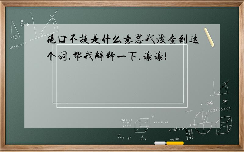 绝口不提是什么意思我没查到这个词,帮我解释一下.谢谢!