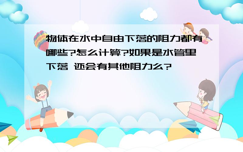 物体在水中自由下落的阻力都有哪些?怎么计算?如果是水管里下落 还会有其他阻力么?