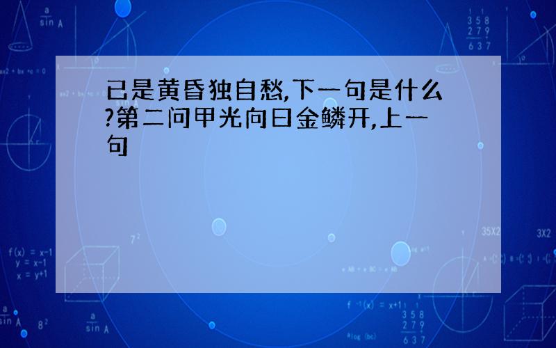 已是黄昏独自愁,下一句是什么?第二问甲光向曰金鳞开,上一句