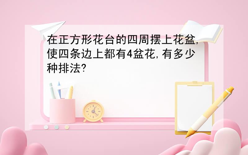 在正方形花台的四周摆上花盆,使四条边上都有4盆花,有多少种排法?