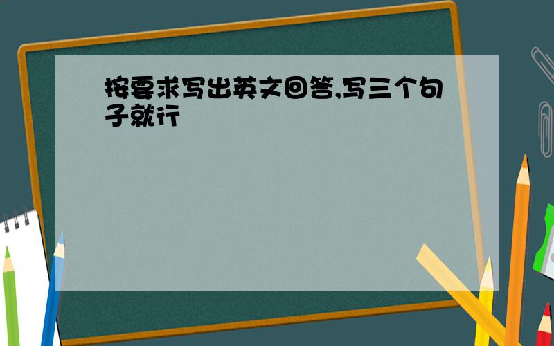 按要求写出英文回答,写三个句子就行