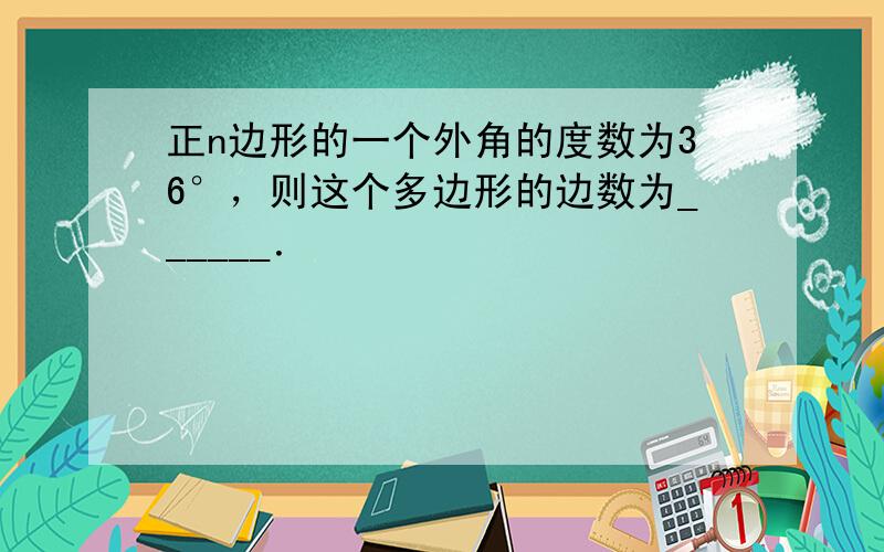 正n边形的一个外角的度数为36°，则这个多边形的边数为______．