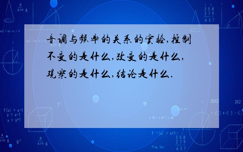 音调与频率的关系的实验,控制不变的是什么,改变的是什么,观察的是什么,结论是什么.