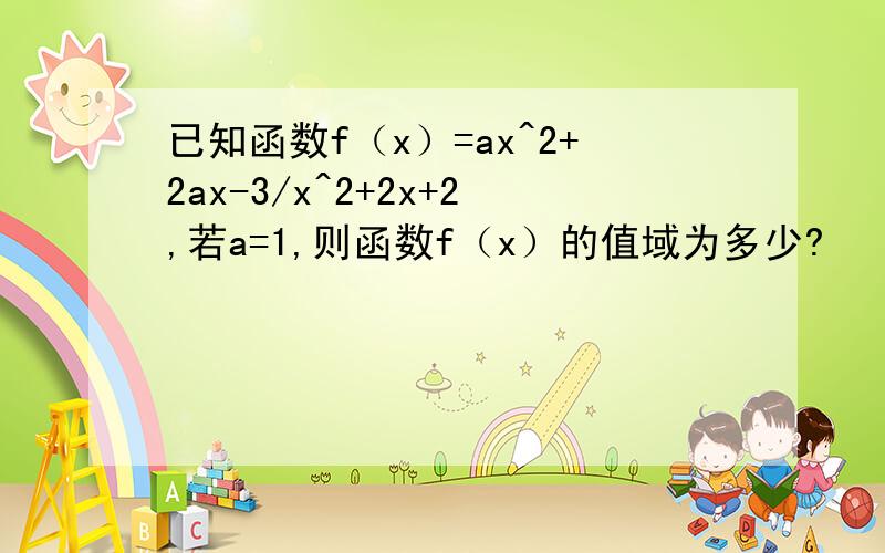 已知函数f（x）=ax^2+2ax-3/x^2+2x+2,若a=1,则函数f（x）的值域为多少?