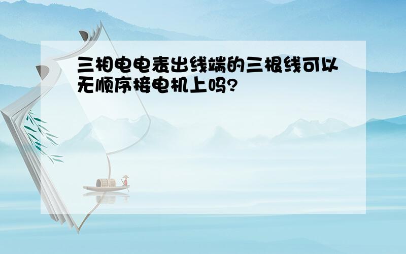 三相电电表出线端的三根线可以无顺序接电机上吗?