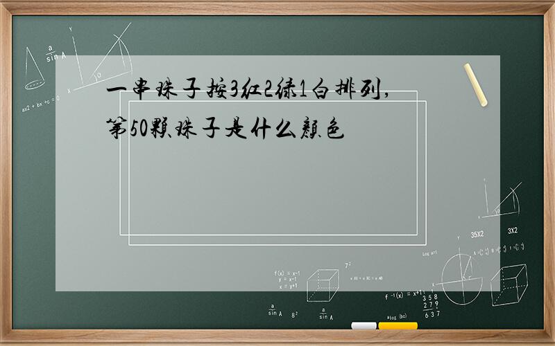 一串珠子按3红2绿1白排列,第50颗珠子是什么颜色