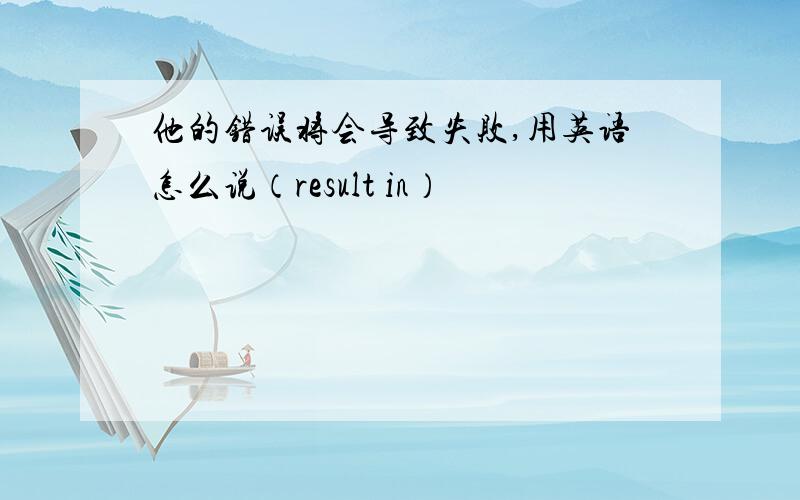 他的错误将会导致失败,用英语怎么说（result in）