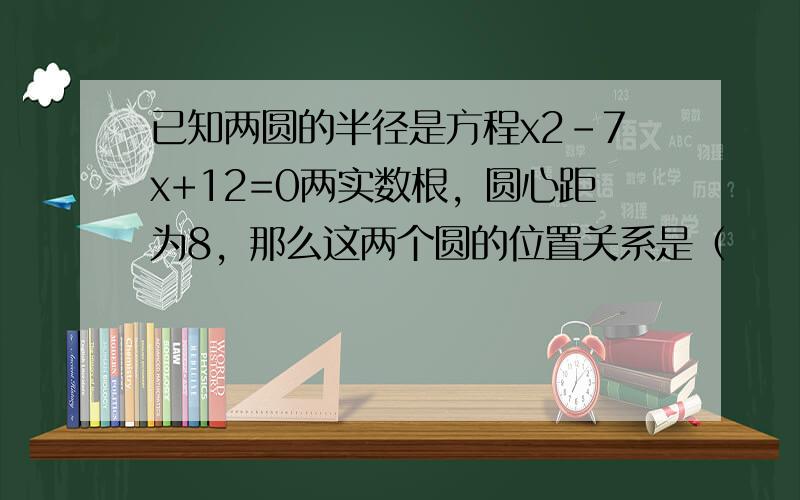 已知两圆的半径是方程x2-7x+12=0两实数根，圆心距为8，那么这两个圆的位置关系是（　　）