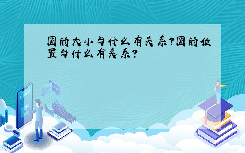 圆的大小与什么有关系?圆的位置与什么有关系?