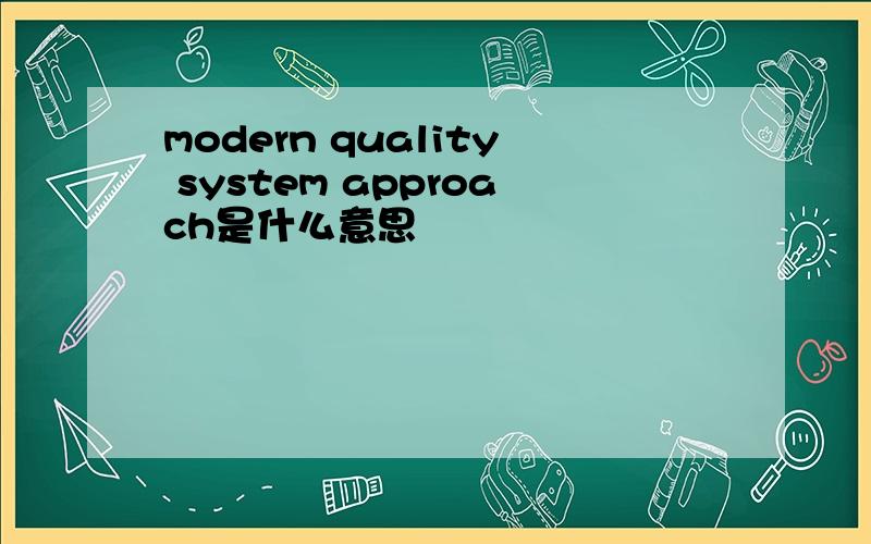 modern quality system approach是什么意思