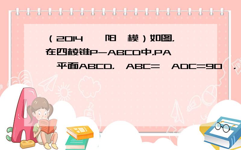 （2014•濮阳一模）如图，在四棱锥P-ABCD中，PA⊥平面ABCD，∠ABC=∠ADC=90°，∠BAD=120°，