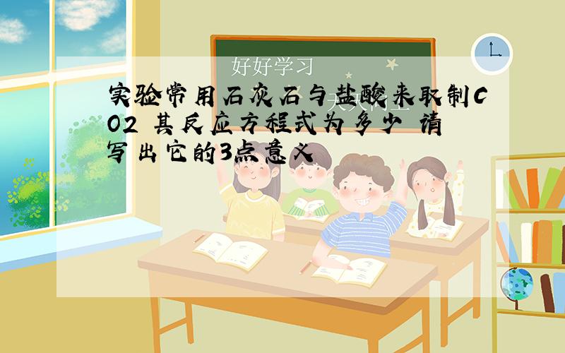 实验常用石灰石与盐酸来取制CO2 其反应方程式为多少 请写出它的3点意义