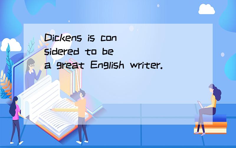 Dickens is considered to be a great English writer.