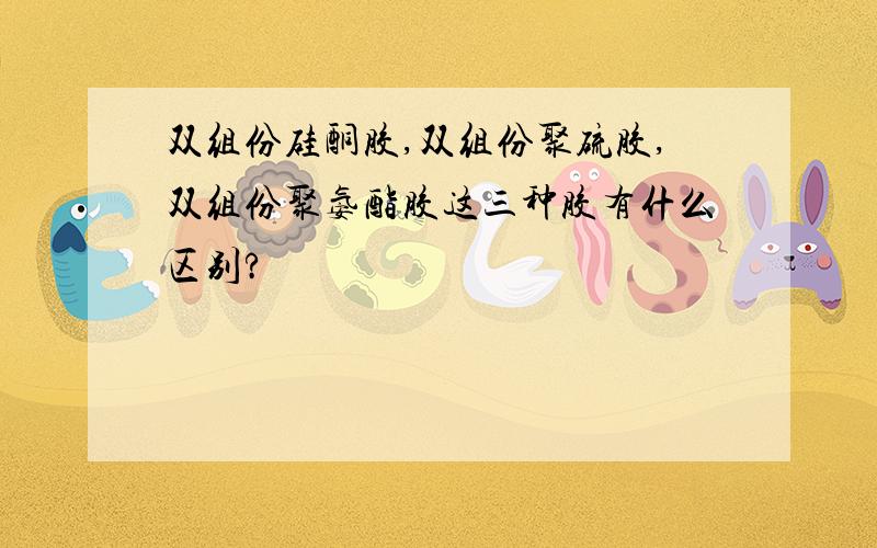 双组份硅酮胶,双组份聚硫胶,双组份聚氨酯胶这三种胶有什么区别?