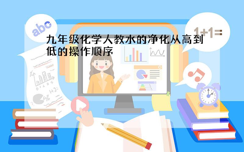 九年级化学人教水的净化从高到低的操作顺序