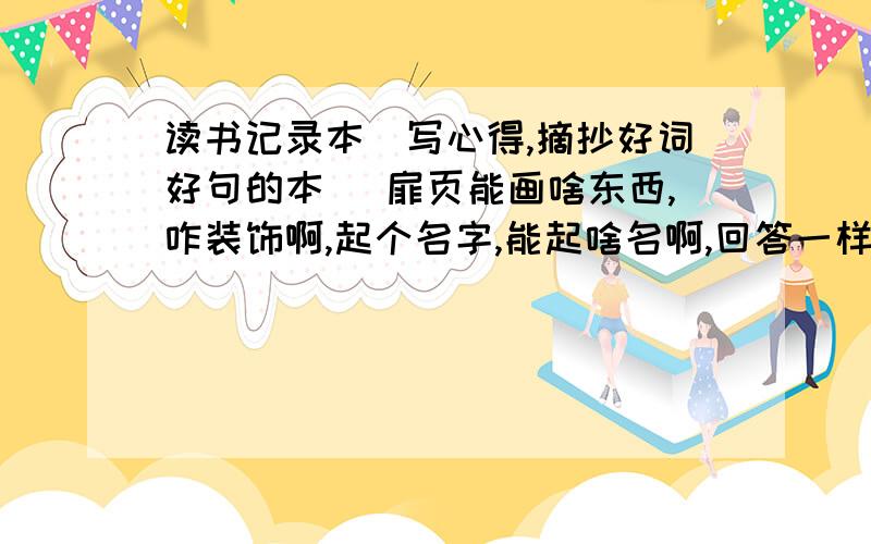 读书记录本（写心得,摘抄好词好句的本） 扉页能画啥东西,咋装饰啊,起个名字,能起啥名啊,回答一样两