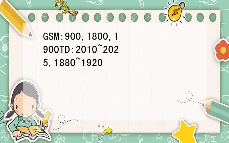 GSM:900,1800,1900TD:2010~2025,1880~1920