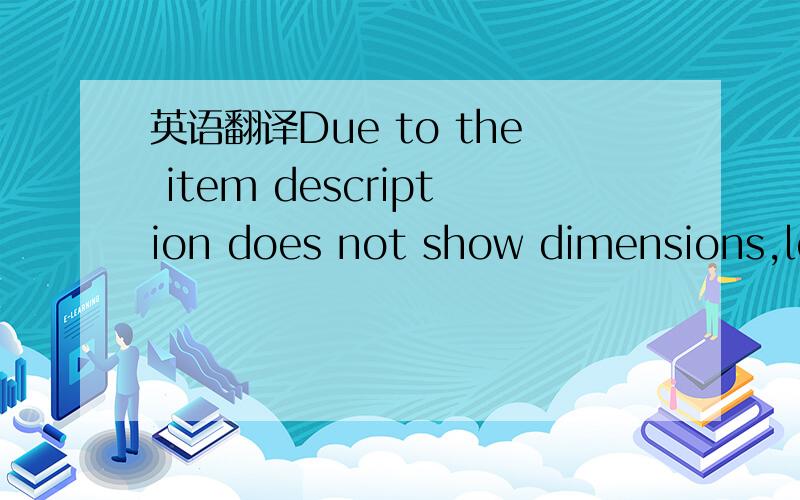 英语翻译Due to the item description does not show dimensions,let