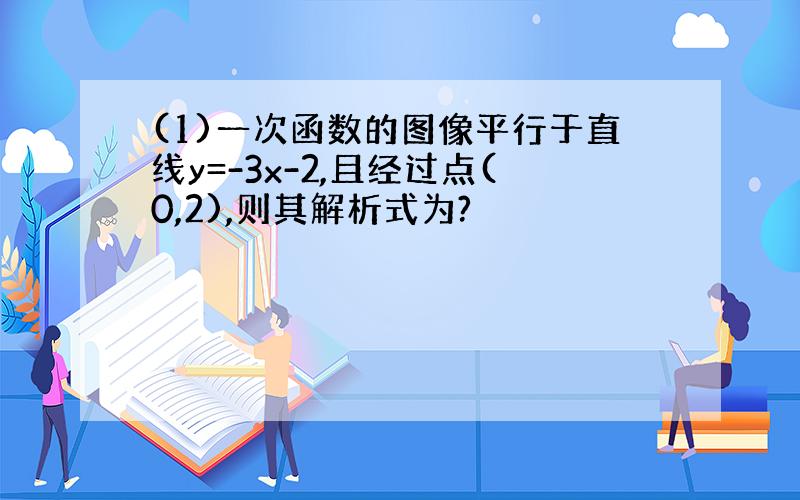 (1)一次函数的图像平行于直线y=-3x-2,且经过点(0,2),则其解析式为?