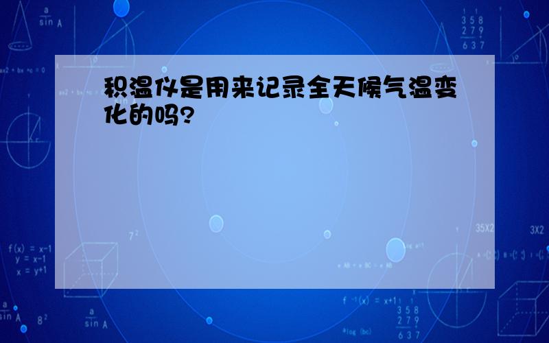 积温仪是用来记录全天候气温变化的吗?