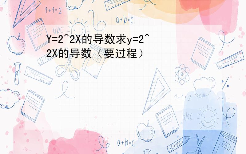 Y=2^2X的导数求y=2^2X的导数（要过程）