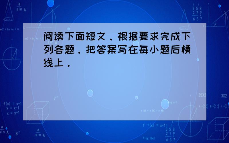 阅读下面短文。根据要求完成下列各题。把答案写在每小题后横线上。