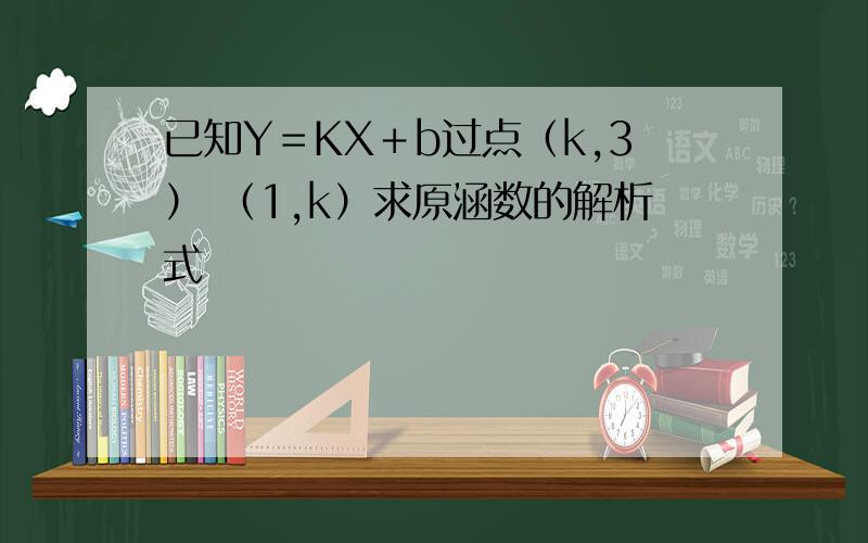 已知Y＝KX＋b过点（k,3） （1,k）求原涵数的解析式